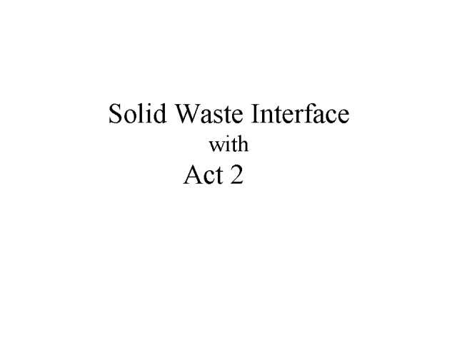 Solid Waste Interface with Act 2